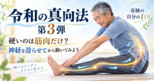 令和の真向法 第3弾｜硬いのは筋肉だけ？神経を滑らせてから動いてみよう