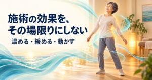 施術の効果を、その場限りにしない|温める・緩める・動かすホームケア
